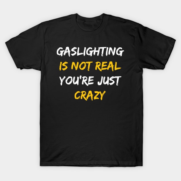 Gaslighting Is Not Real You're Just Crazy T-Shirt by LMW Art